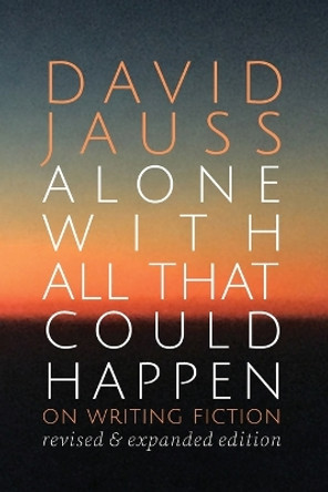 Alone with All That Could Happen: On Writing Fiction by David Jauss 9781950413553