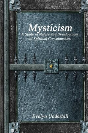 Mysticism: A Study in Nature and Development of Spiritual Consciousness by Evelyn Underhill 9781773560045