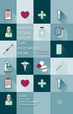 Making Global Health Care Innovation Work: Standardization and Localization by Nora Engel 9781349498314