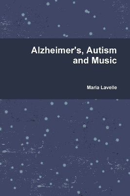 Alzheimer's, Autism and Music by Maria Lavelle 9781291916164