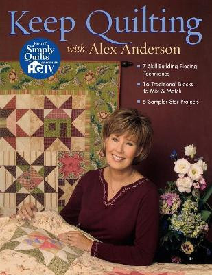 Keep Quilting with Alex Anderson: 7 Skill Building Piecing Techniques - 16 Traditional Blocks - 6 Sampler Star Projects by Alex Anderson 9781571202802