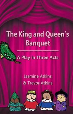 The King and Queen's Banquet: A Play in Three Acts by Jasmine Atkins 9781989459003