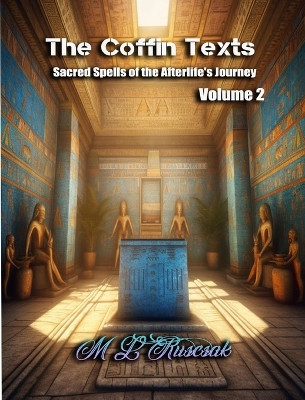 The Coffin Texts: Sacred Spells of the Afterlife's Journey Volume 2 by M L Ruscsak 9798889900399