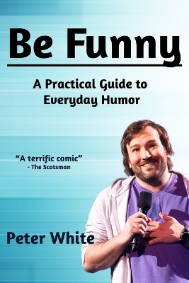 Be Funny: A Practical Guide to Everyday Humor by Peter White 9781778006500