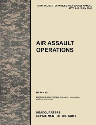 Air Assault Operations: The Official U.S. Army Tactics, Techniques, and Procedures Manual ATTP 3-18.12 (FM 90-4), March 2011 by U.S. Army Training and Doctrine Command 9781780399782