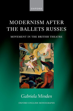 Modernism After the Ballets Russes: Movement in the British Theatre Gabriela Minden 9780198951674