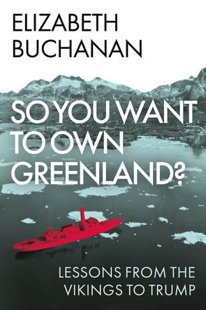 So You Want to Own Greenland?: Lessons from the Vikings to Trump Elizabeth Buchanan 9781805264521
