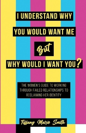 I Understand Why You Would Want Me But Why Would I Want You? by Tiffany Smith 9781953156303