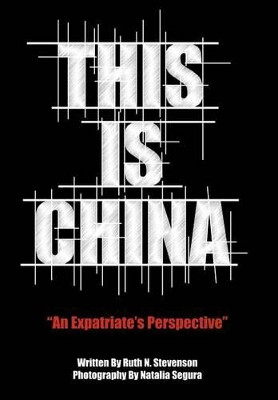 This Is China: "An Expatriate's Perspective" by Ruth N. Stevenson 9781449737085