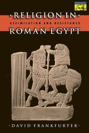 Religion in Roman Egypt: Assimilation and Resistance by David Frankfurter