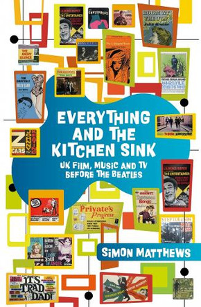 Everything and the Kitchen Sink: UK Film, Music and TV before The Beatles Simon Matthews 9780857305961