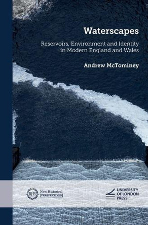 Waterscapes: Reservoirs, Environment and Identity in Modern England and Wales Andrew McTominey 9781915249104
