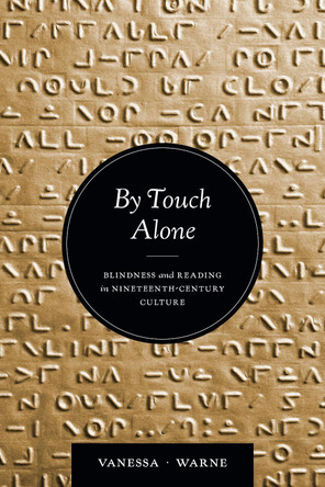 By Touch Alone: Blindness and Reading in Nineteenth-Century Culture Vanessa Kay Warne 9780472077519