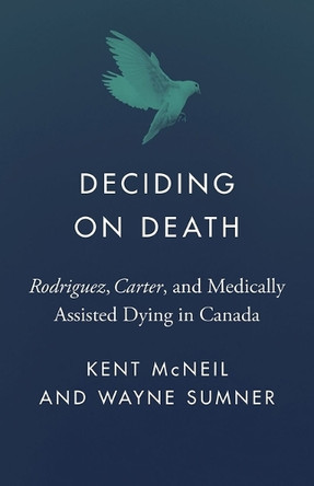Deciding on Death: Rodriguez, Carter, and Medically Assisted Dying in Canada Kent McNeil 9780774872119