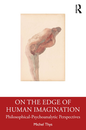 On the Edge of Human Imagination: Philosophical Psychoanalytic Perspectives Michel Thys 9781032802121