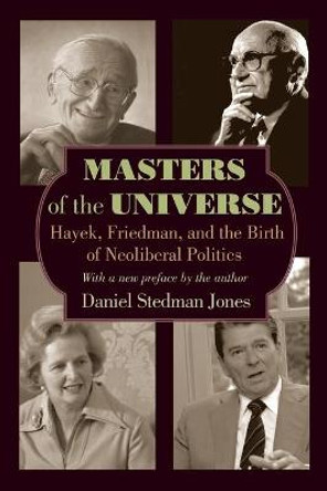 Masters of the Universe: Hayek, Friedman, and the Birth of Neoliberal Politics - Updated Edition by Daniel Stedman Jones