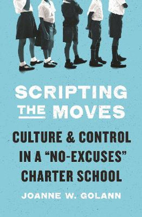 Scripting the Moves: Culture and Control in a &quot;No-Excuses&quot; Charter School by Joanne W. Golann