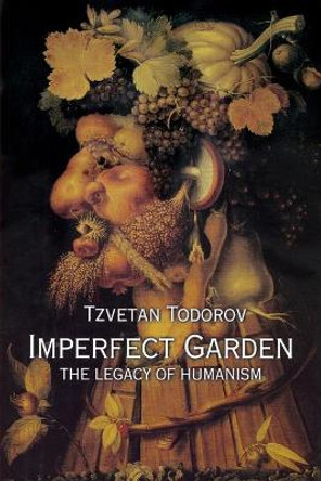 Imperfect Garden: The Legacy of Humanism by Tzvetan Todorov