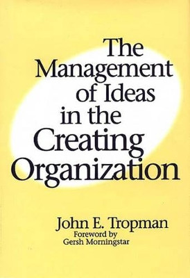 The Management of Ideas in the Creating Organization by John E. Tropman 9781567201680
