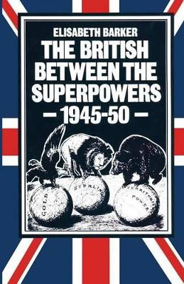 The British between the Superpowers, 1945-50 by Elisabeth Barker 9781349057634