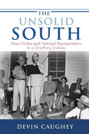 The Unsolid South: Mass Politics and National Representation in a One-Party Enclave by Devin Caughey