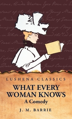 What Every Woman Knows A Comedy by J M Barrie 9798890967824