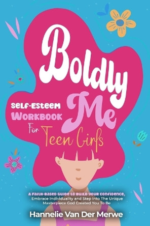 Self-Esteem Workbook For Teen Girls (BOLDLY ME): A Faith-Based Guide to Build Confidence, Embrace Individuality, Overcome Insecurities, and Step into the Unique Masterpiece God Created You to Be by Hannelie Van Der Merwe 9781068637100
