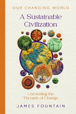 A Sustainable Civilization: Unraveling the Threads of Change by James W Fountain 9781963443059