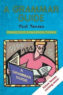 A Grammar Guide: Past Tenses by Francisco Zamarron Teran 9781463364229