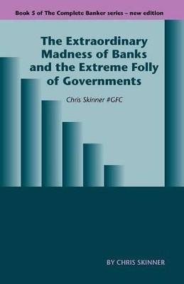 The Extraordinary Madness of Banks and the Extreme Folly of Governments: Chris Skinner #gfc by Chris Skinner 9781907720369