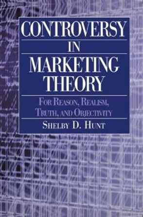 Controversy in Marketing Theory: For Reason, Realism, Truth and Objectivity: For Reason, Realism, Truth and Objectivity by Shelby Dean Hunt