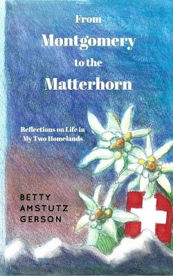 From Montgomery to the Matterhorn: A Personal, Political and Historical Account on Life in My Two Homelands by Betty Amstutz Gerson 9798211628977