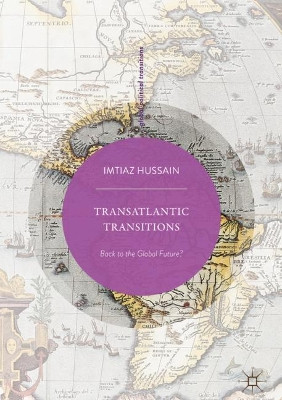 Transatlantic Transitions: Back to the Global Future? by Imtiaz Hussain 9789811066078