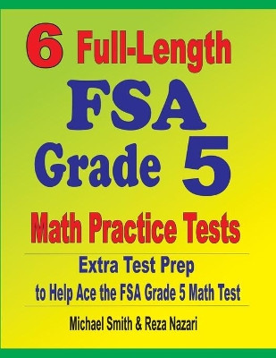 6 Full-Length FSA Grade 5 Math Practice Tests: Extra Test Prep to Help Ace the FSA Grade 5 Math Test by Michael Smith 9781646127580