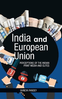 India and European Union: Perceptions of the Indian Print Media and Elites by Shreya Pandey 9789386288967