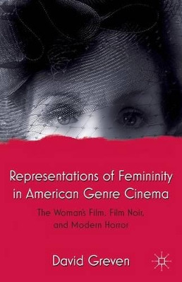 Representations of Femininity in American Genre Cinema: The Woman's Film, Film Noir, and Modern Horror by David Greven 9781137354990