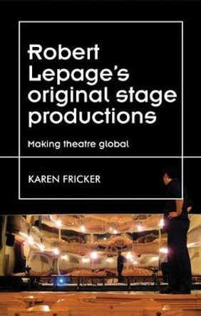 Robert Lepage's Original Stage Productions: Making Theatre Global by Karen Fricker