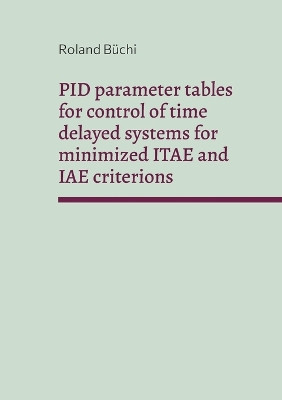 PID parameter tables for control of time delayed systems for minimized ITAE and IAE criterions: The Büchi parameters by Roland Büchi 9783756217892