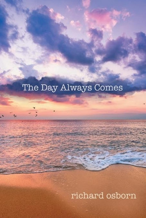 The Day Always Comes by Richard Osborn 9781480843998
