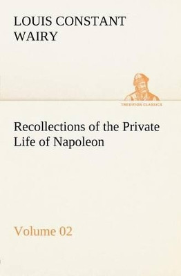 Recollections of the Private Life of Napoleon - Volume 02 by Louis Constant Wairy 9783849166205