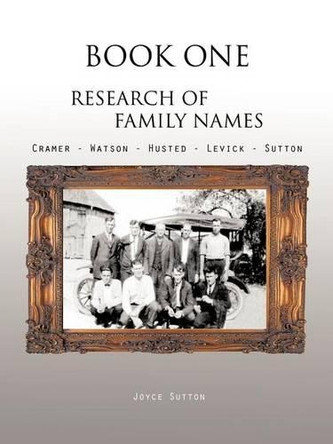Book One Research of Family Names: Cramer - Watson - Husted - Levick - Sutton by Joyce Sutton 9781426969850