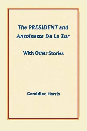 The President and Antoinette de la Zur with Other Stories by Geraldine Harris 9781458218629