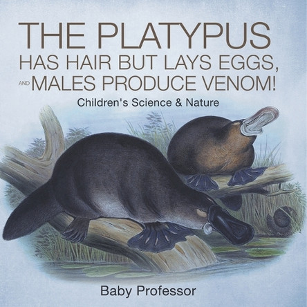 The Platypus Has Hair but Lays Eggs, and Males Produce Venom! Children's Science & Nature by Baby Professor 9798869443397