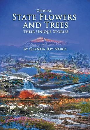 Official State Flowers and Trees: Their Unique Stories by Glynda Joy Nord 9781490731339