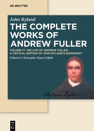 The Life of Andrew Fuller: A Critical Edition of John Ryland's Biography by Christopher Ryan Griffith 9783110633245