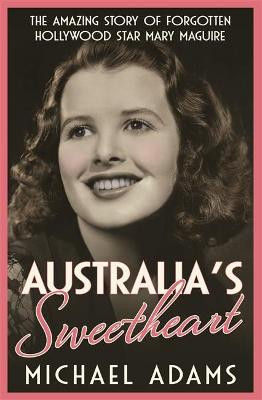 Australia's Sweetheart: The amazing story of forgotten Hollywood star Mary Maguire Michael Adams 9780733640292