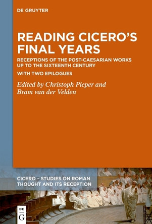 Reading Cicero’s Final Years: Receptions of the Post-Caesarian Works up to the Sixteenth Century – with two Epilogues by Christoph Pieper 9783110715064