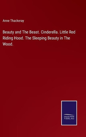 Beauty and The Beast. Cinderella. Little Red Riding Hood. The Sleeping Beauty in The Wood. by Anne Thackeray 9783752530513