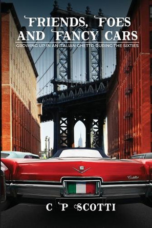 Friends, Foes, And Fancy Cars: Growing Up in an Italian Ghetto During the Nineteen Sixties by C P Scotti 9781916540521