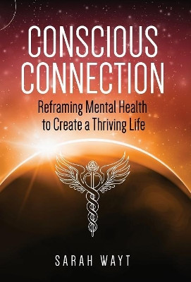 Conscious Connection: Reframing Mental Health to Create a Thriving Life by Sarah Wayt 9781640854697